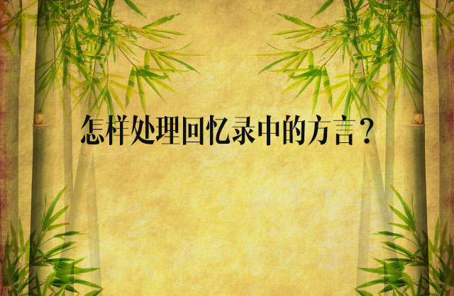 怎樣處理回憶錄中的方言？——開寫傳記創(chuàng)作經(jīng)驗談（6）